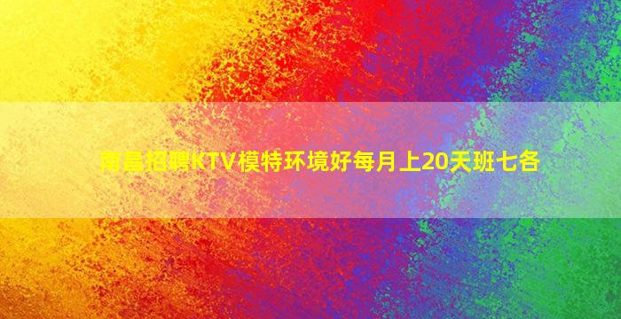 南昌招聘KTV模特环境好每月上20天班七各